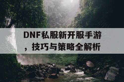 DNF私服新开服手游	，技巧与策略全解析