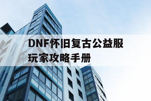 DNF怀旧复古公益服玩家攻略手册