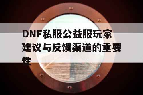 DNF私服公益服玩家建议与反馈渠道的重要性