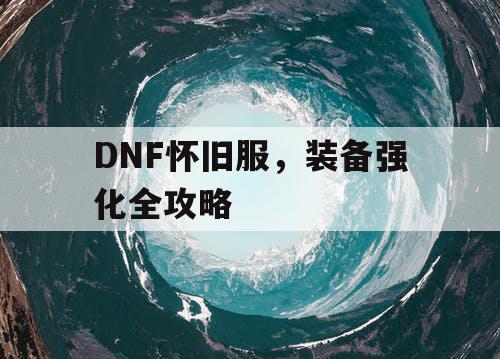 DNF怀旧服，装备强化全攻略