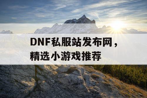 DNF私服站发布网	，精选小游戏推荐