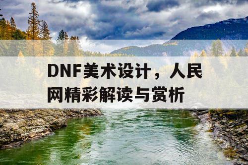 DNF美术设计，人民网精彩解读与赏析