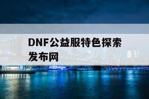 DNF公益服特色探索发布网