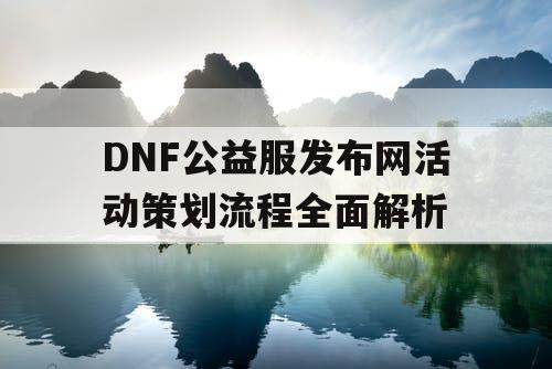 DNF公益服发布网活动策划流程全面解析