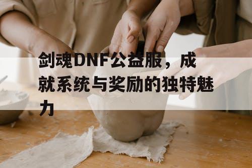 剑魂DNF公益服，成就系统与奖励的独特魅力