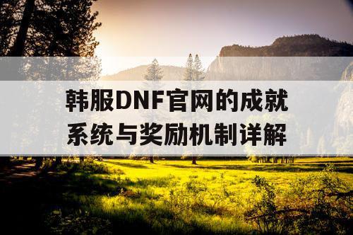 韩服DNF官网的成就系统与奖励机制详解