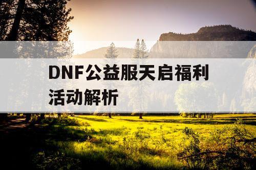 DNF公益服天启福利活动解析