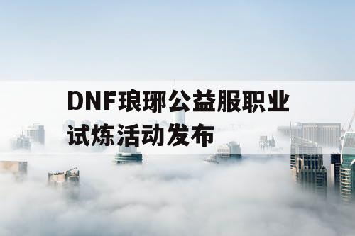 DNF琅琊公益服职业试炼活动发布