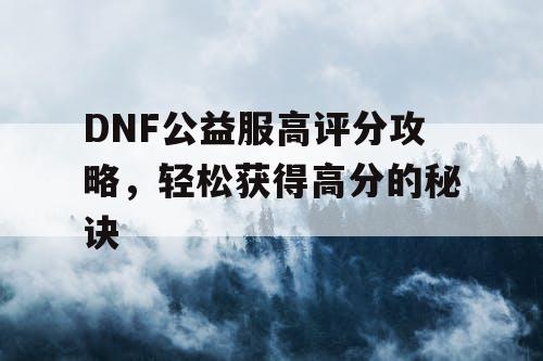 DNF公益服高评分攻略，轻松获得高分的秘诀