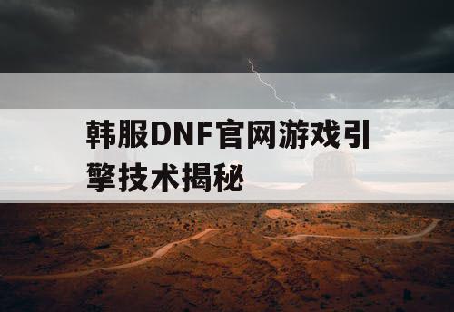 韩服DNF官网游戏引擎技术揭秘