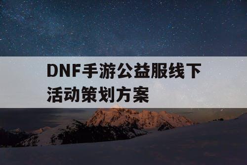 DNF手游公益服线下活动策划方案