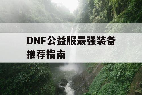 DNF公益服最强装备推荐指南