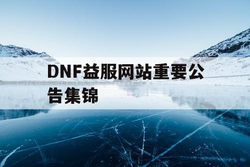 DNF益服网站重要公告集锦