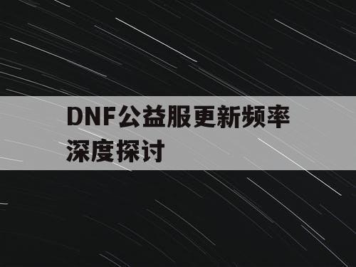 DNF公益服更新频率深度探讨