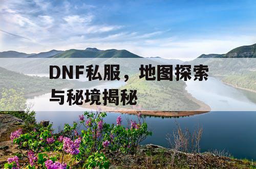 DNF私服	，地图探索与秘境揭秘