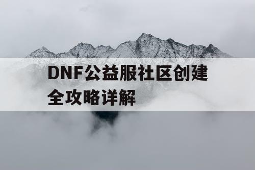 DNF公益服社区创建全攻略详解