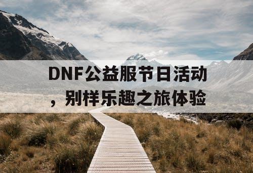 DNF公益服节日活动	，别样乐趣之旅体验