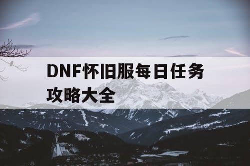 DNF怀旧服每日任务攻略大全