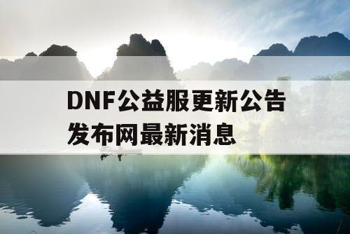 DNF公益服更新公告发布网最新消息