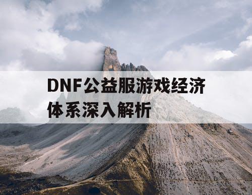 DNF公益服游戏经济体系深入解析