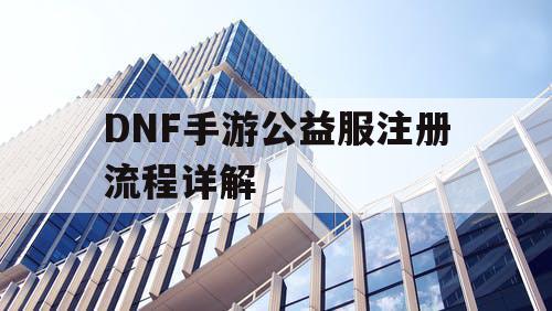 DNF手游公益服注册流程详解