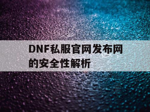 DNF私服官网发布网的安全性解析