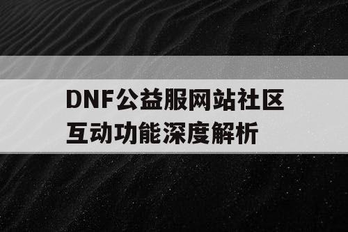 DNF公益服网站社区互动功能深度解析