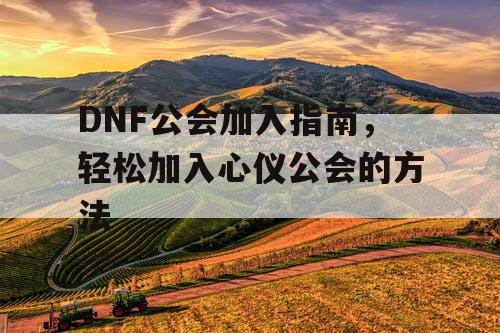 DNF公会加入指南，轻松加入心仪公会的方法