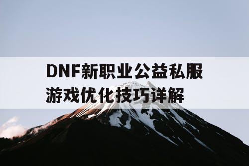 DNF新职业公益私服游戏优化技巧详解