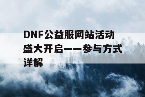 DNF公益服网站活动盛大开启——参与方式详解