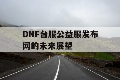 DNF台服公益服发布网的未来展望