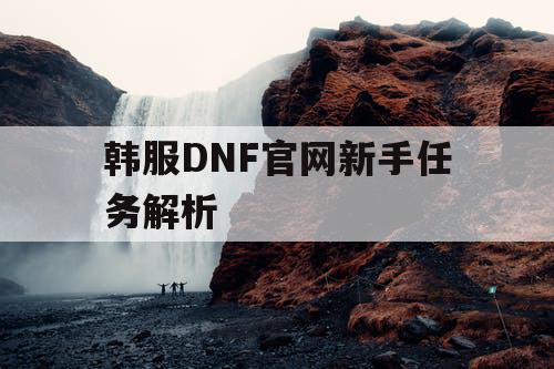 韩服DNF官网新手任务解析