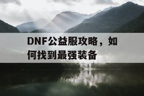 DNF公益服攻略，如何找到最强装备