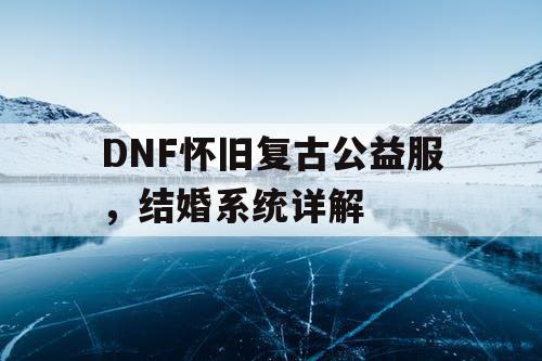 DNF怀旧复古公益服，结婚系统详解