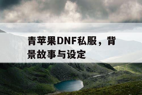 青苹果DNF私服，背景故事与设定