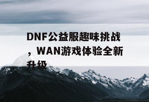 DNF公益服趣味挑战，WAN游戏体验全新升级