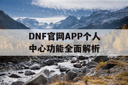 DNF官网APP个人中心功能全面解析