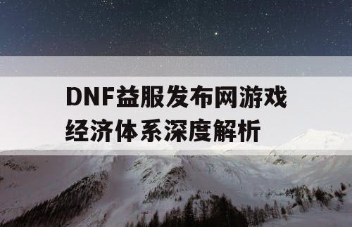 DNF益服发布网游戏经济体系深度解析