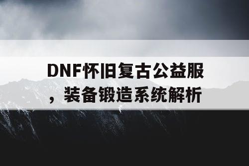 DNF怀旧复古公益服，装备锻造系统解析