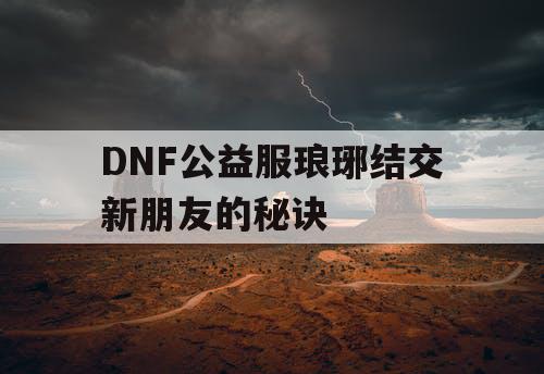 DNF公益服琅琊结交新朋友的秘诀