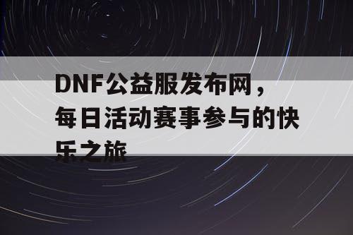 DNF公益服发布网，每日活动赛事参与的快乐之旅