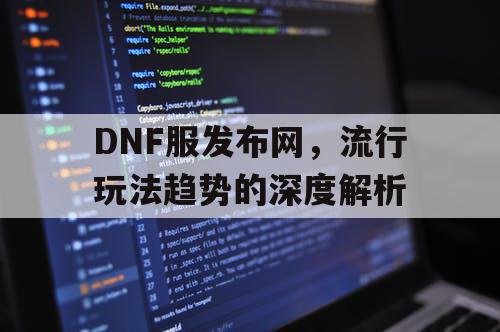 DNF服发布网	，流行玩法趋势的深度解析