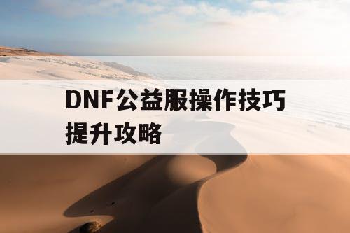 DNF公益服操作技巧提升攻略