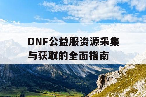 DNF公益服资源采集与获取的全面指南