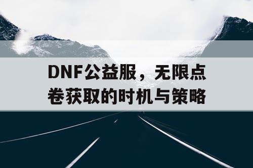 DNF公益服，无限点卷获取的时机与策略