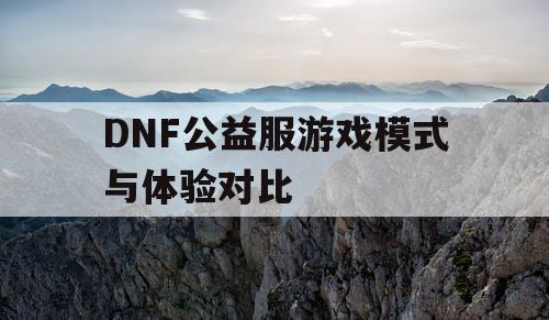 DNF公益服游戏模式与体验对比