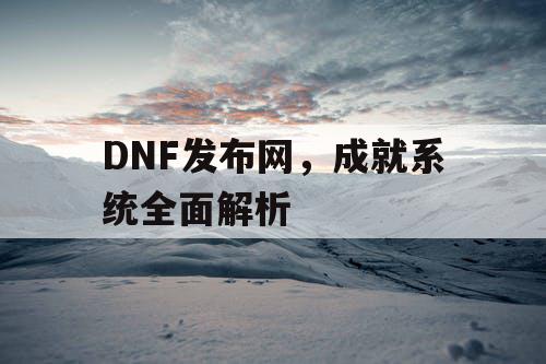 DNF发布网，成就系统全面解析