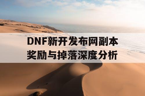 DNF新开发布网副本奖励与掉落深度分析