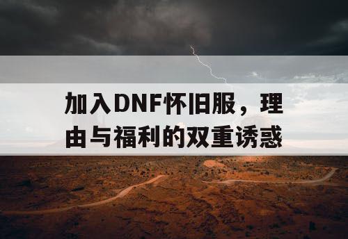 加入DNF怀旧服，理由与福利的双重诱惑