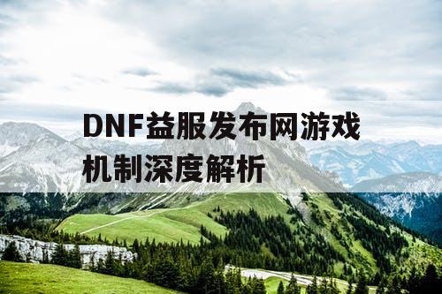 DNF益服发布网游戏机制深度解析